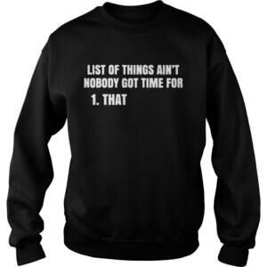 List Of Things Aint Nobody Got Time For That Sweatshirt